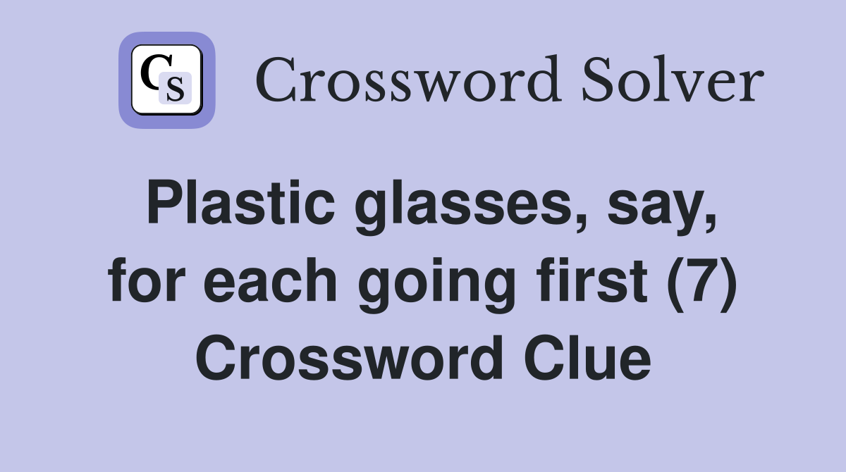 Plastic glasses, say, for each going first (7) Crossword Clue