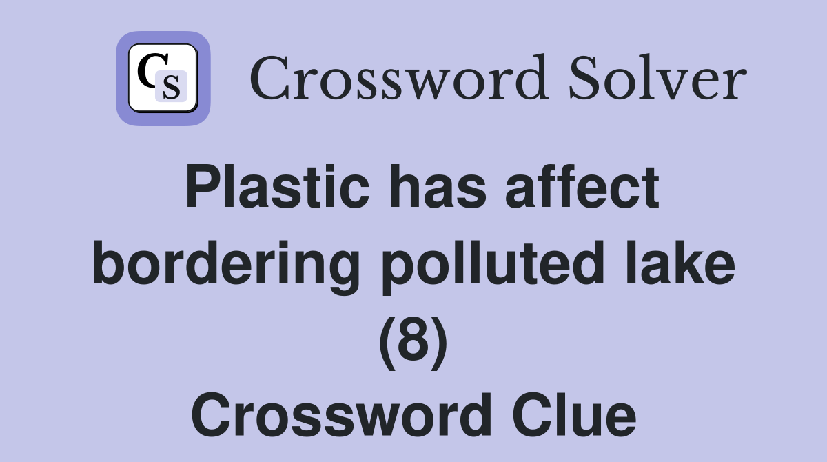 Plastic has affect bordering polluted lake (8) Crossword Clue
