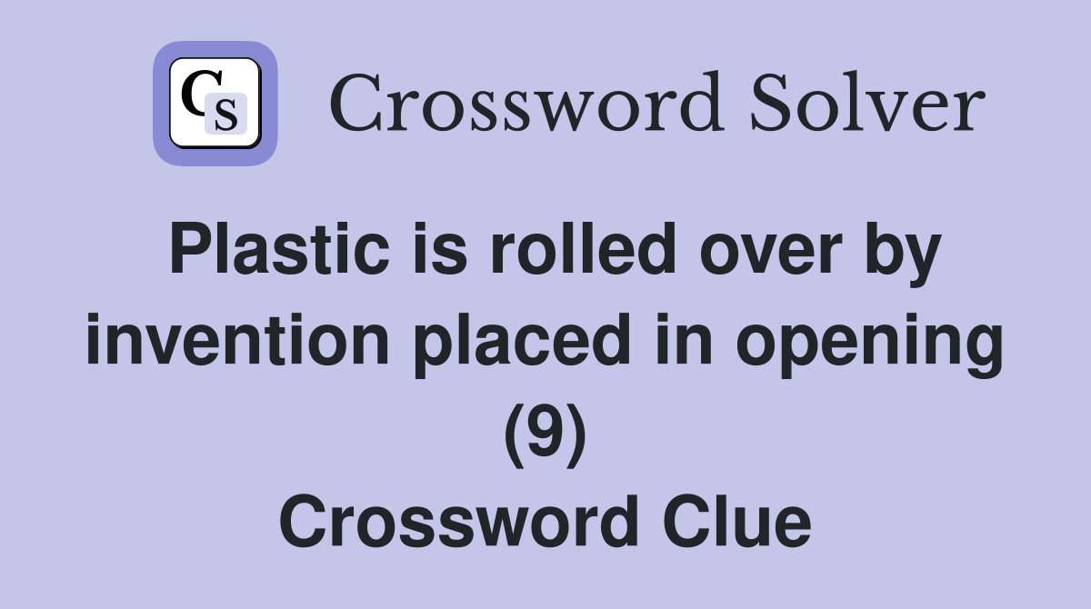 Plastic is rolled over by invention placed in opening (9) Crossword Clue