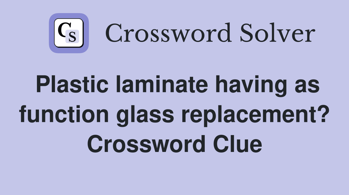 Plastic laminate having as function glass replacement? Crossword Clue
