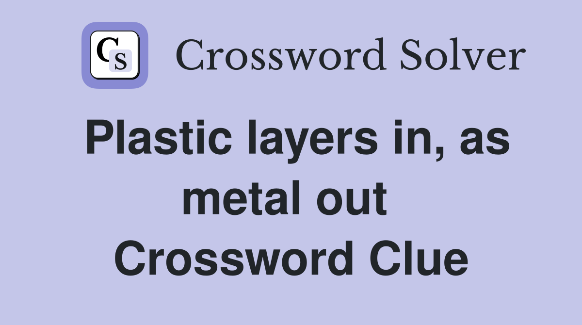 Plastic layers in, as metal out  Crossword Clue
