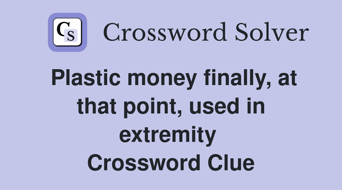 Plastic money finally, at that point, used in extremity  Crossword Clue