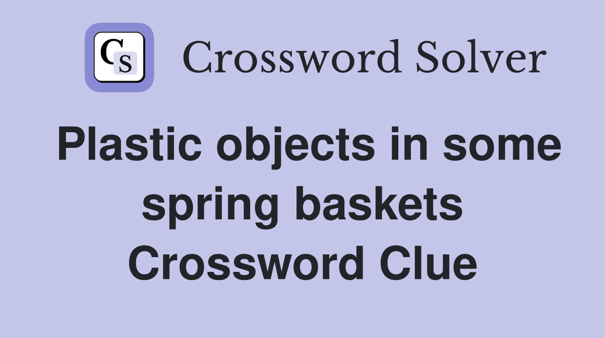 Plastic objects in some spring baskets Crossword Clue