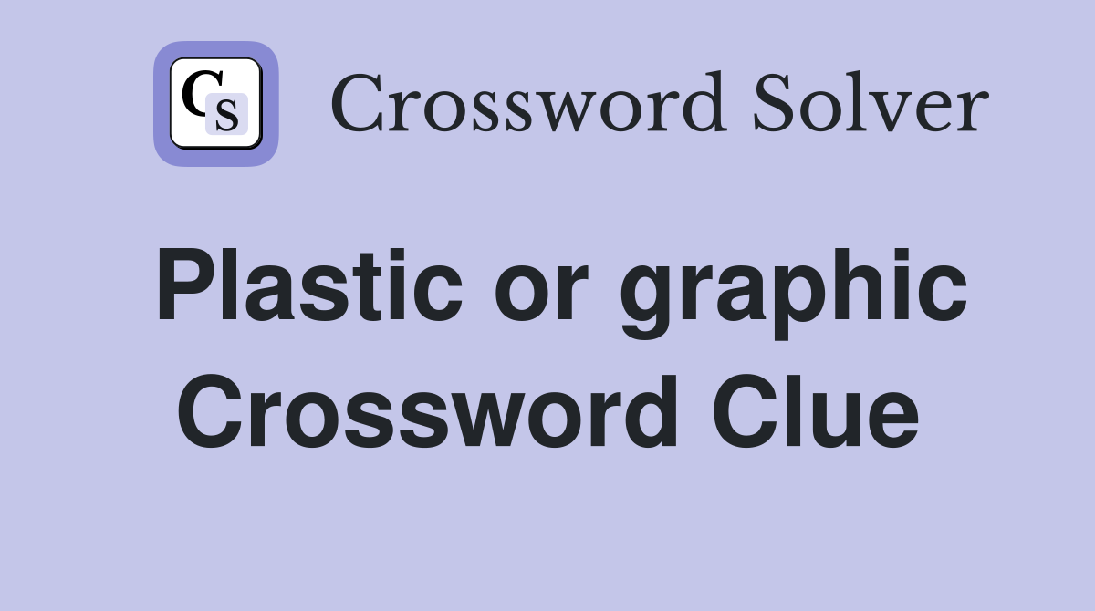 Plastic or graphic Crossword Clue