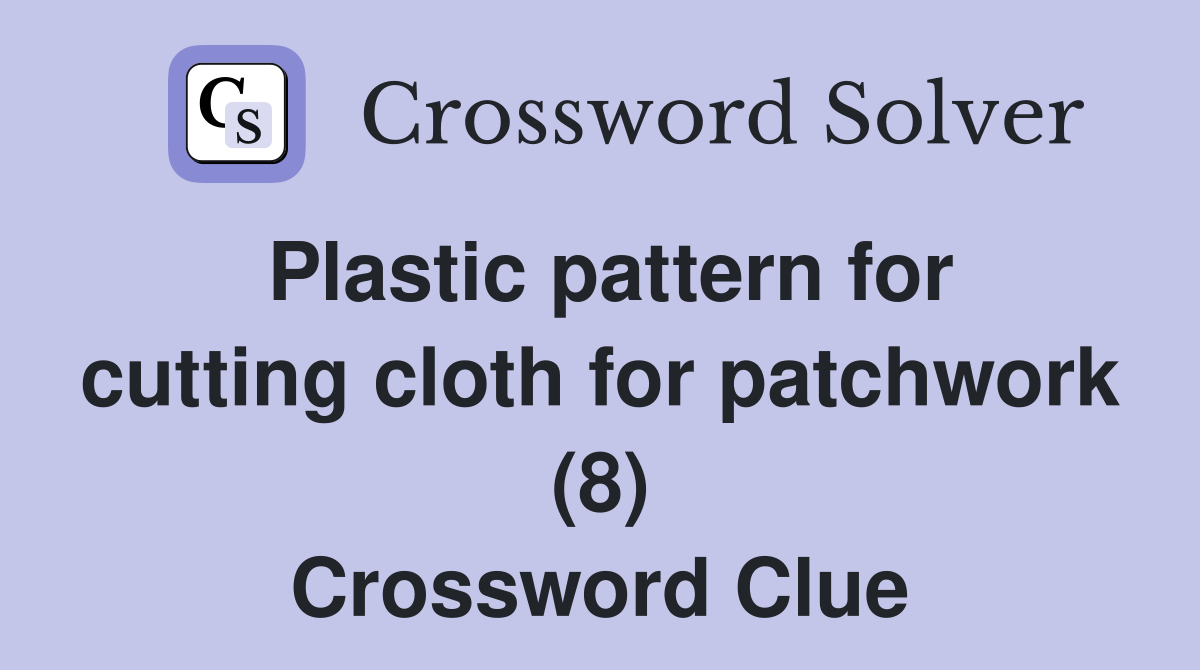 Plastic pattern for cutting cloth for patchwork (8) Crossword Clue