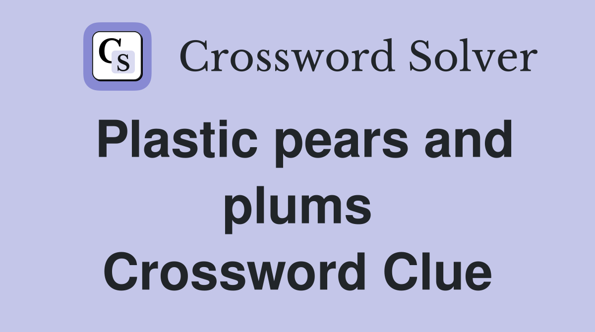 Plastic pears and plums Crossword Clue