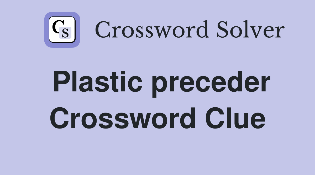 Plastic preceder Crossword Clue