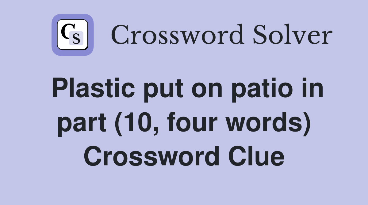 Plastic put on patio in part (10, four words) Crossword Clue