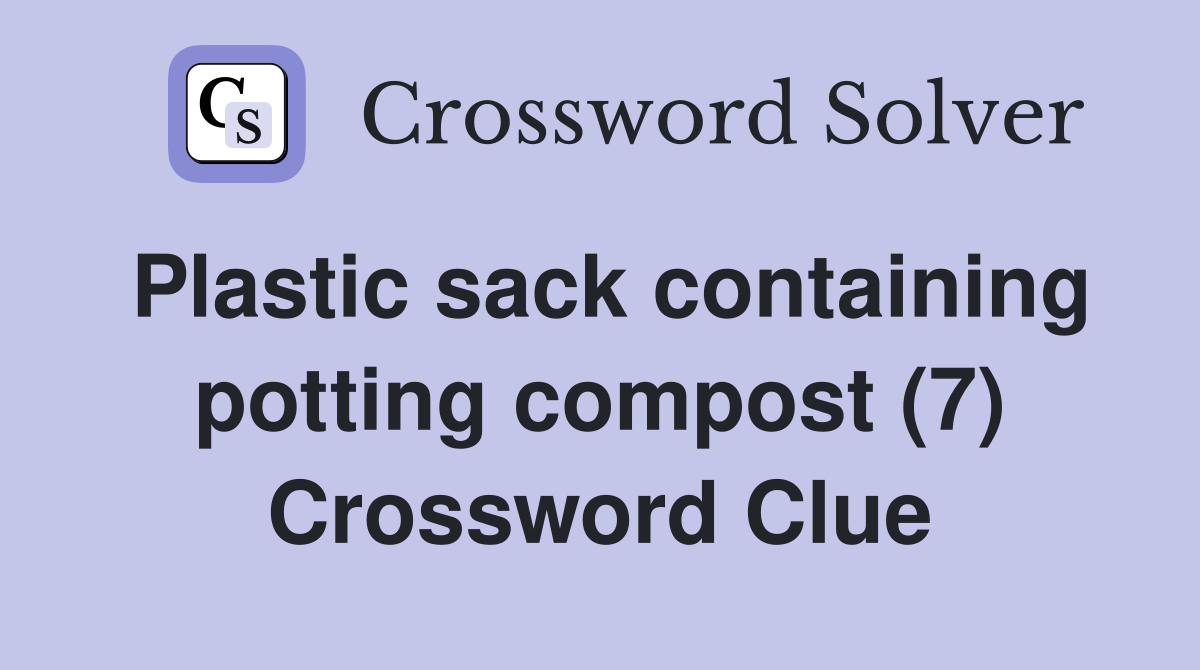Plastic sack containing potting compost (7) Crossword Clue
