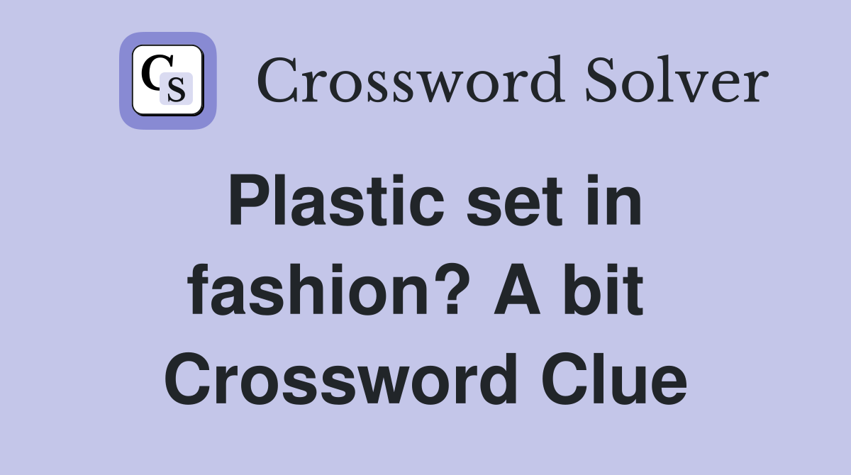 Plastic set in fashion? A bit  Crossword Clue
