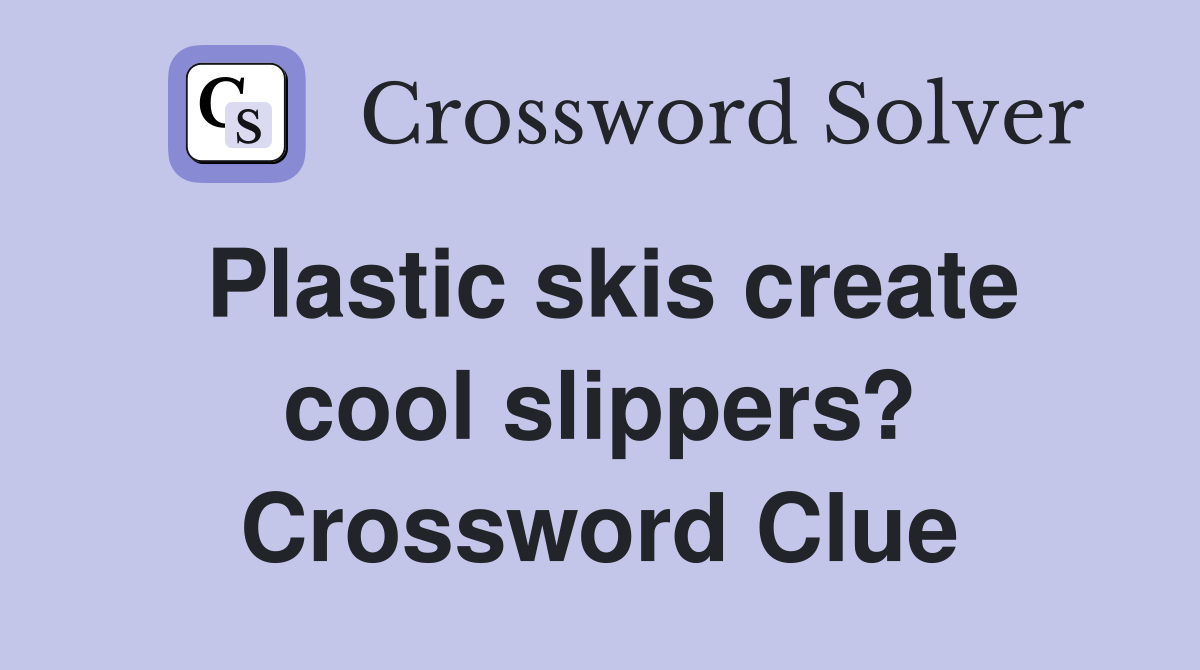 Plastic skis create cool slippers? Crossword Clue