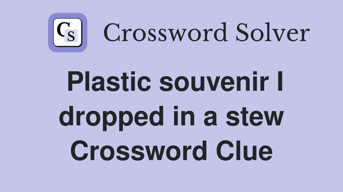 Plastic souvenir I dropped in a stew Crossword Clue