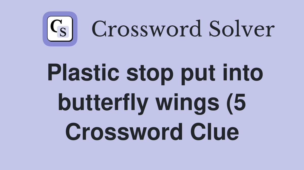 Plastic stop put into butterfly wings (5) Crossword Clue Answers Plastic stop put into butterfly wings (5) Crossword Clue Answers