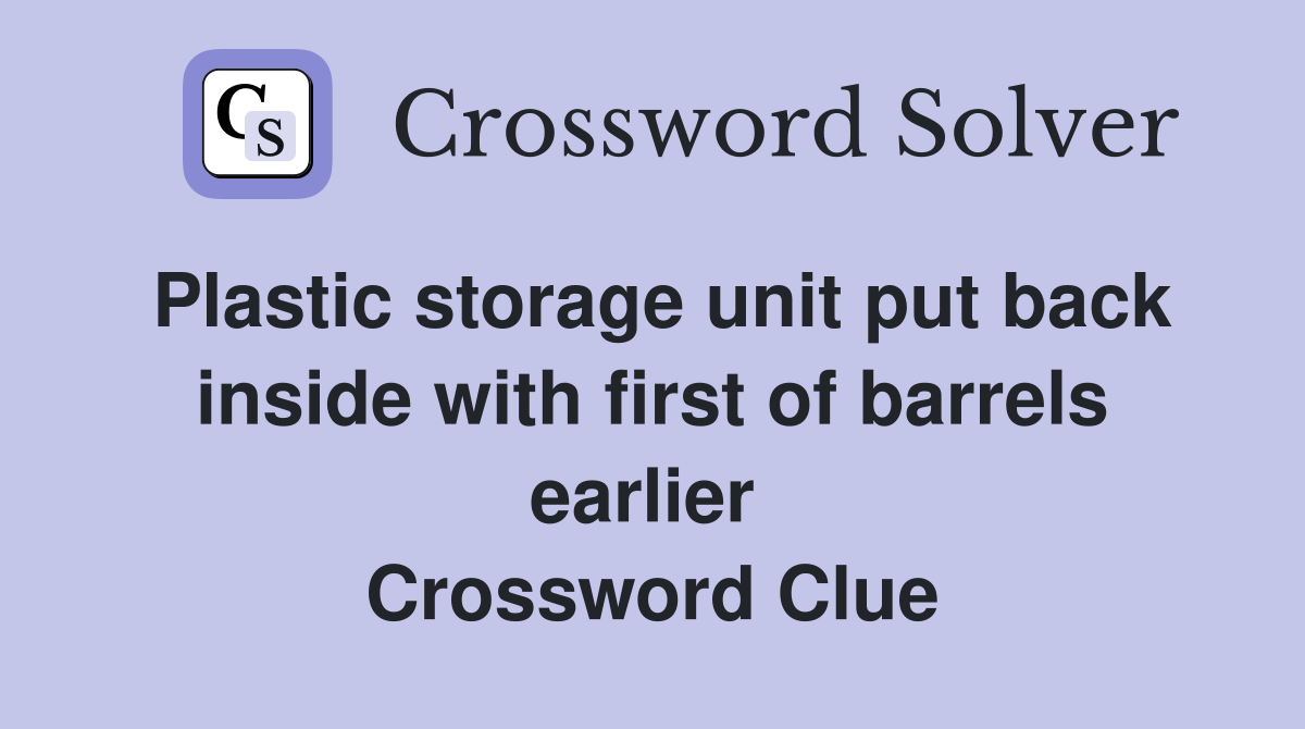 Plastic storage unit put back inside with first of barrels earlier  Crossword Clue