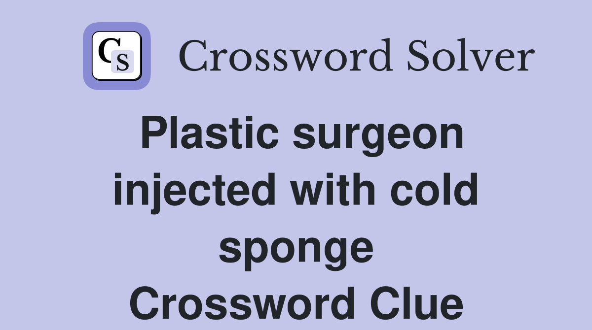 Plastic surgeon injected with cold sponge Crossword Clue