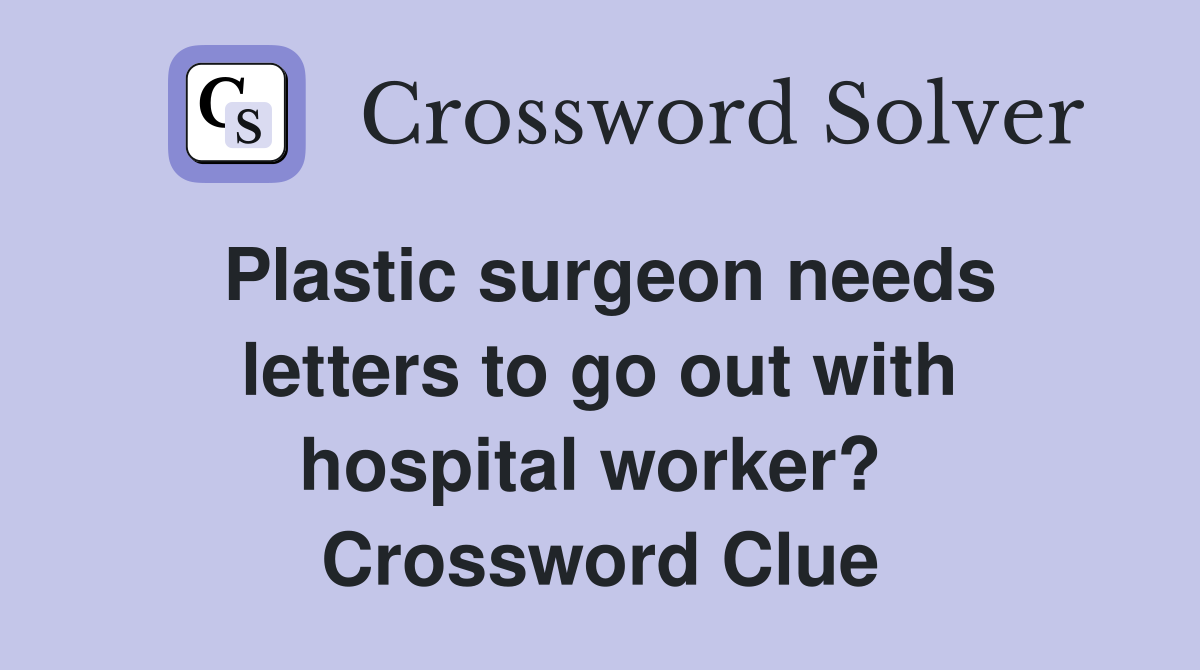 Plastic surgeon needs letters to go out with hospital worker?  Crossword Clue