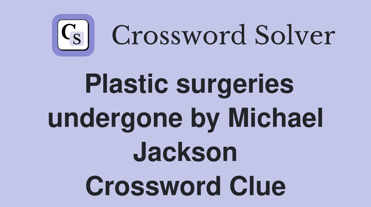 Plastic surgeries undergone by Michael Jackson Crossword Clue