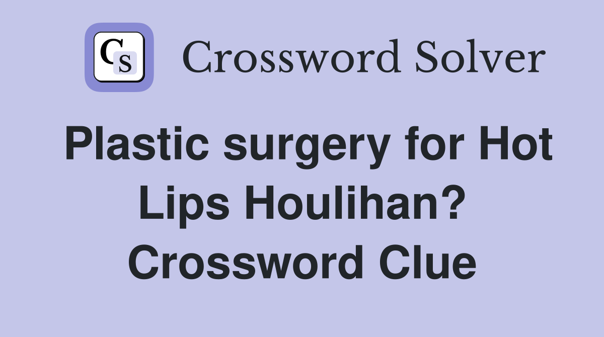 Plastic surgery for Hot Lips Houlihan? Crossword Clue