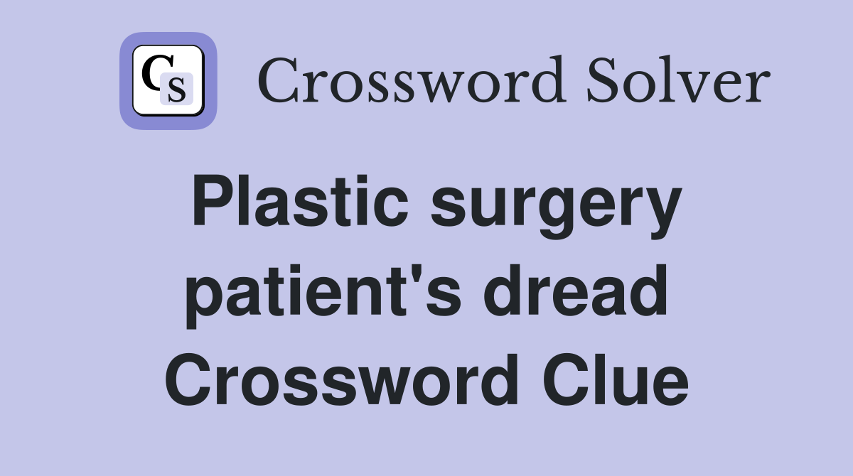 Plastic surgery patient's dread Crossword Clue