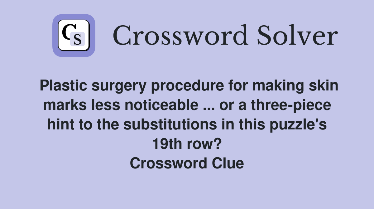 Plastic surgery procedure for making skin marks less noticeable ... or a three-piece hint to the substitutions in this puzzle's 19th row? Crossword Clue