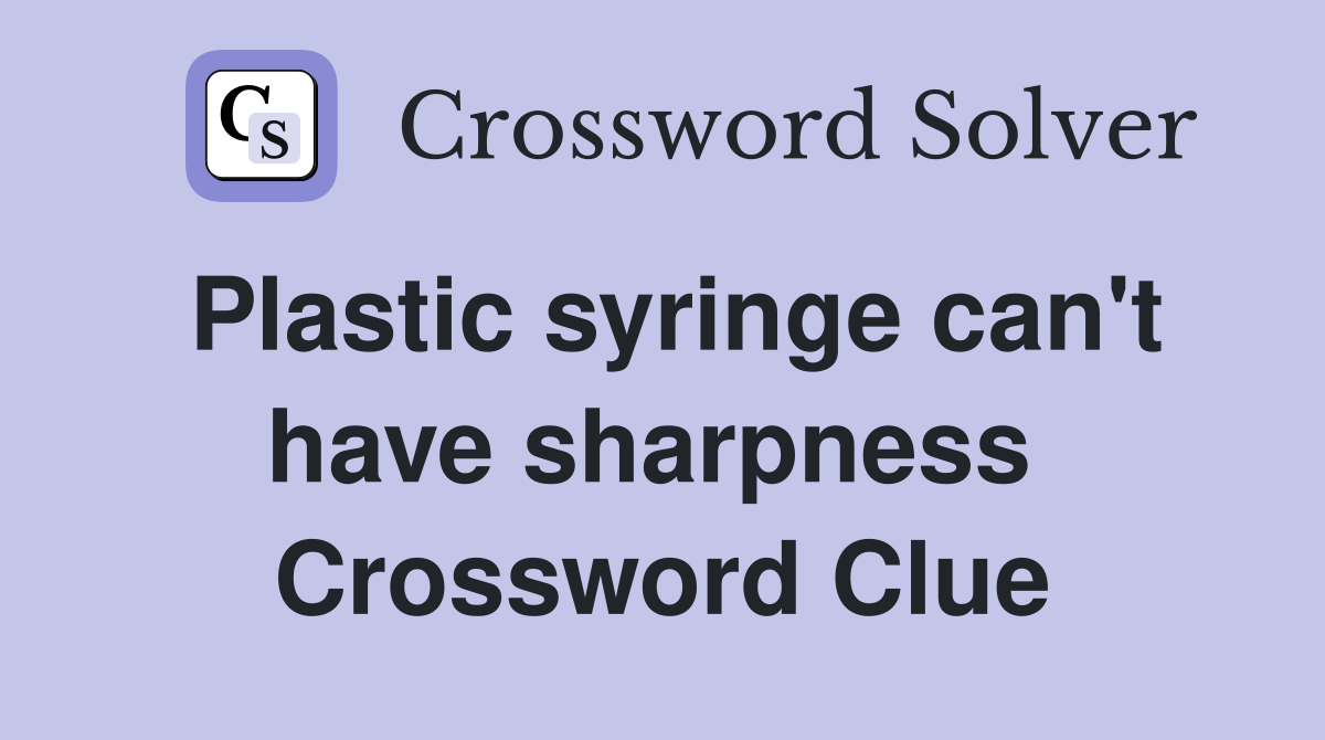 Plastic syringe can't have sharpness  Crossword Clue
