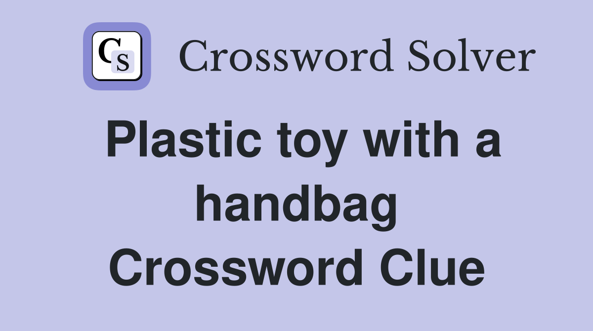 Plastic toy with a handbag Crossword Clue