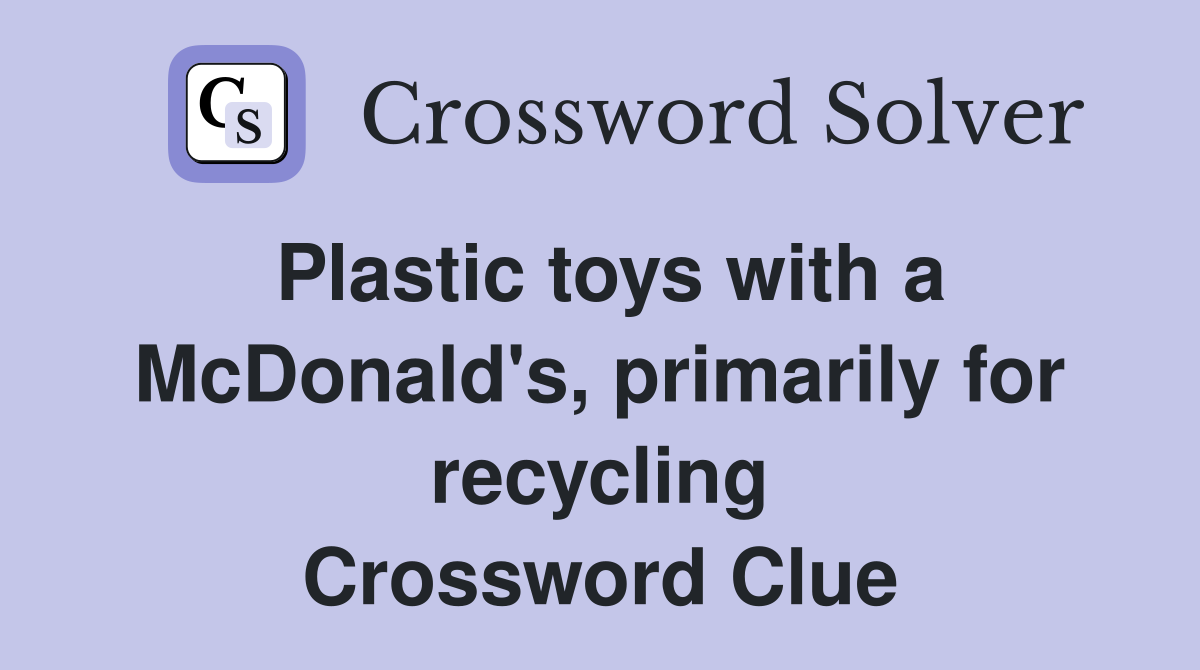 Plastic toys with a McDonald's, primarily for recycling Crossword Clue
