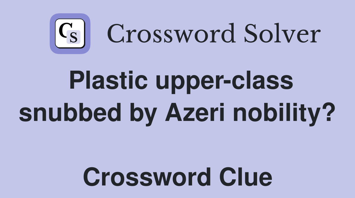Plastic upper-class snubbed by Azeri nobility?  Crossword Clue