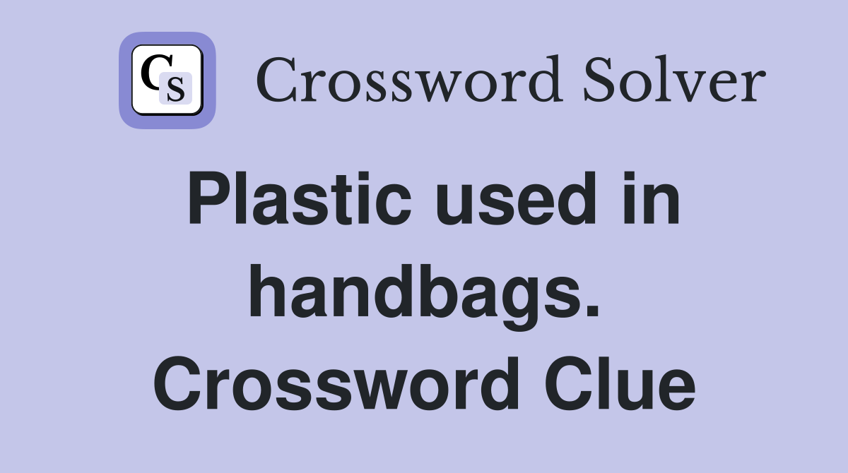 Plastic used in handbags. Crossword Clue