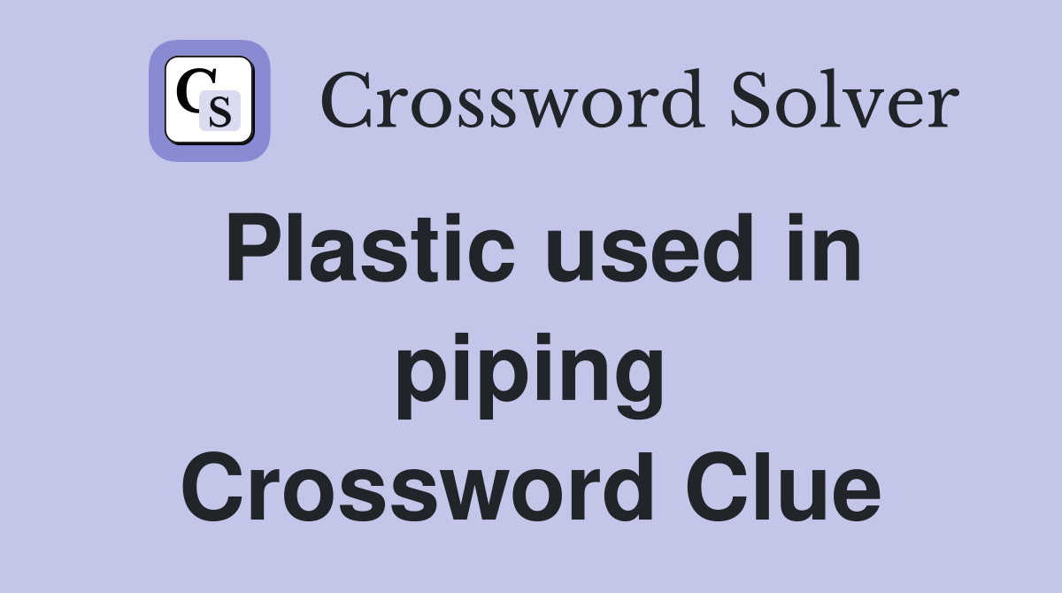 Plastic used in piping Crossword Clue