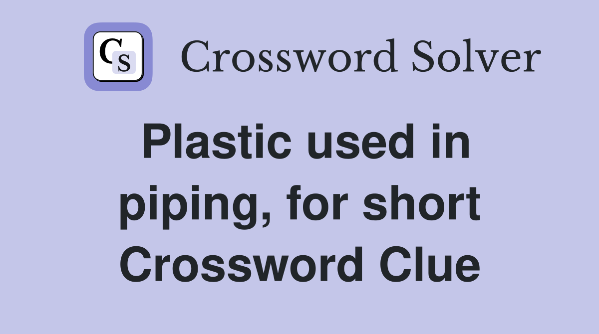 Plastic used in piping, for short Crossword Clue
