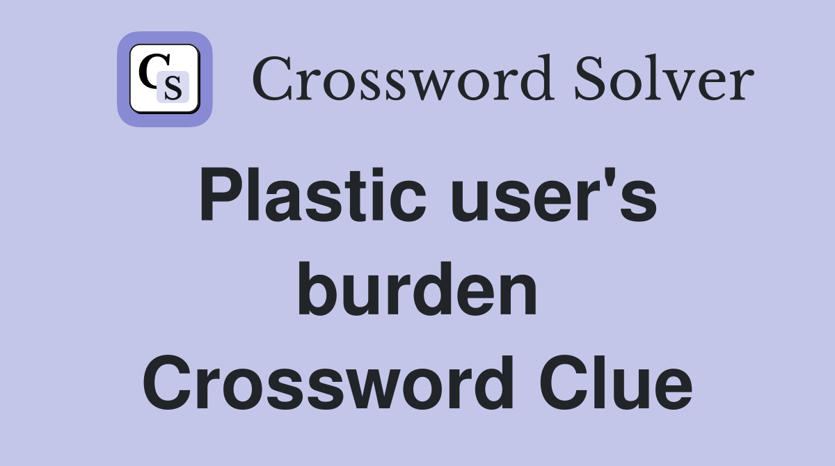 Plastic user's burden Crossword Clue