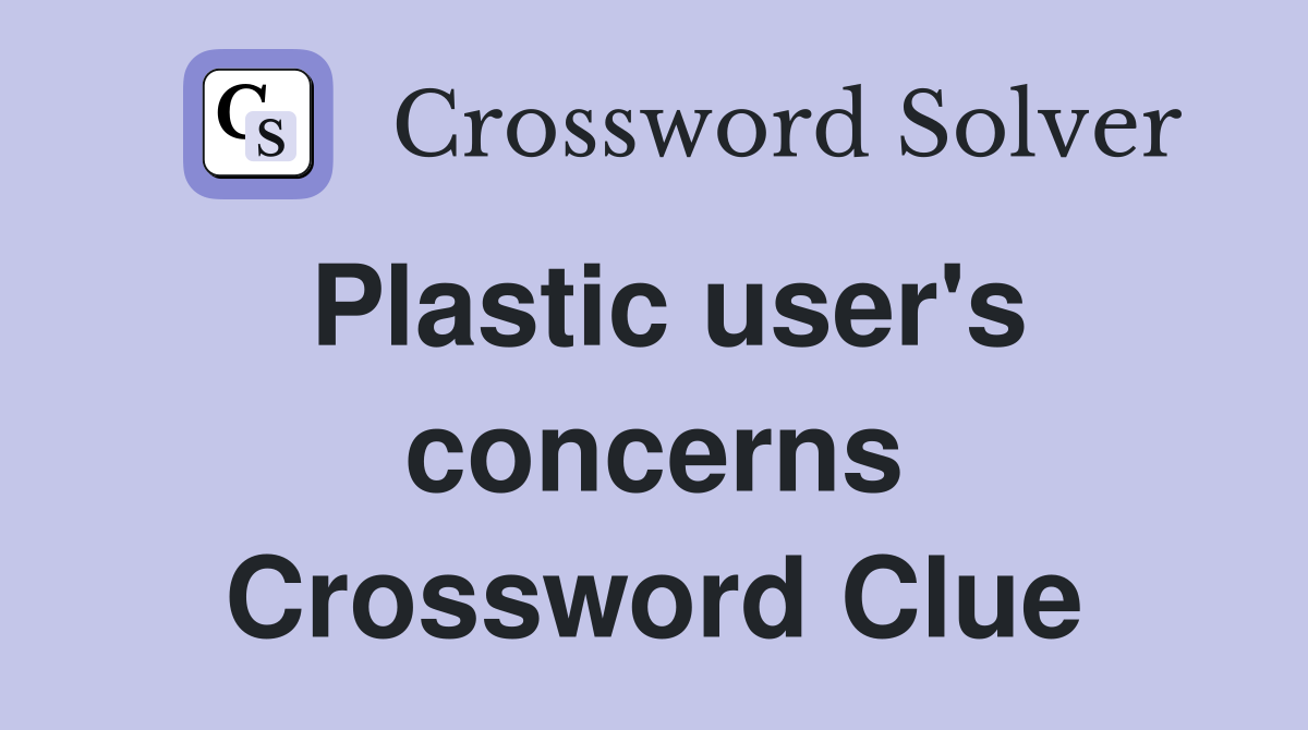 Plastic user's concerns Crossword Clue