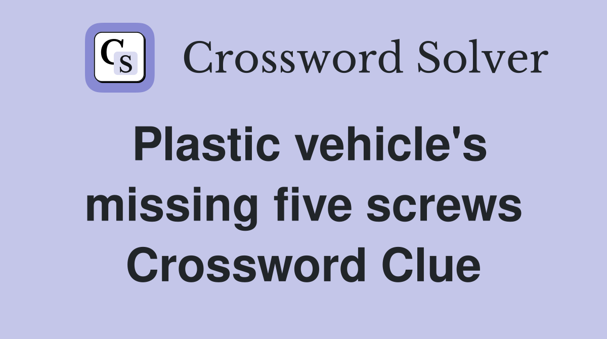 Plastic vehicle's missing five screws Crossword Clue