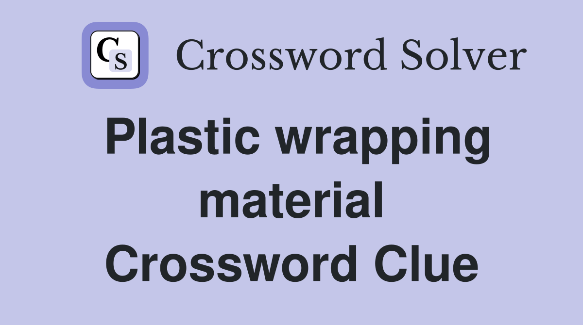 Plastic wrapping material Crossword Clue