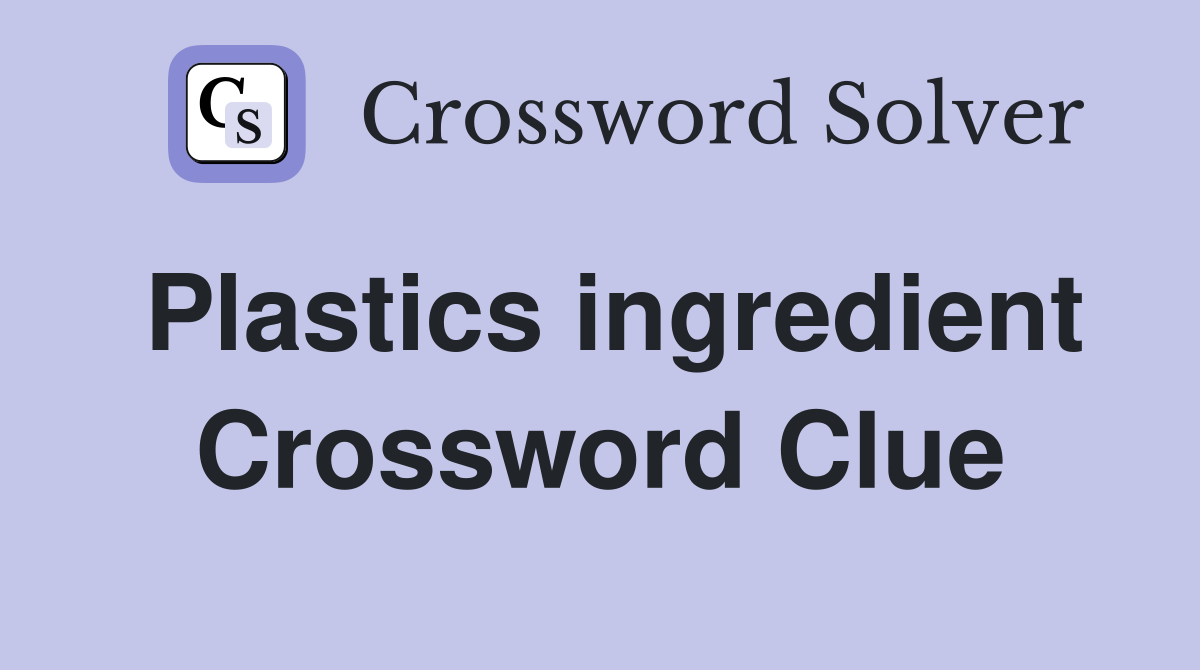 Plastics ingredient Crossword Clue