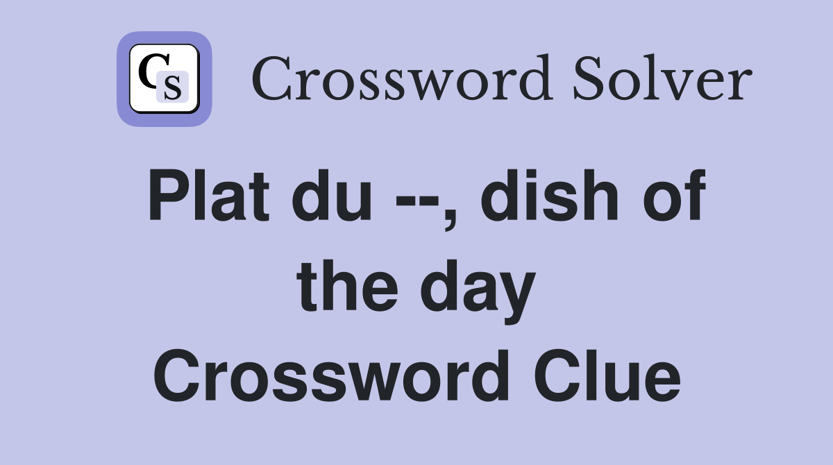Plat du --, dish of the day Crossword Clue