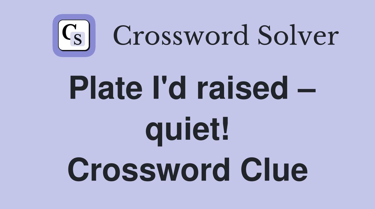 Plate I'd raised – quiet! Crossword Clue