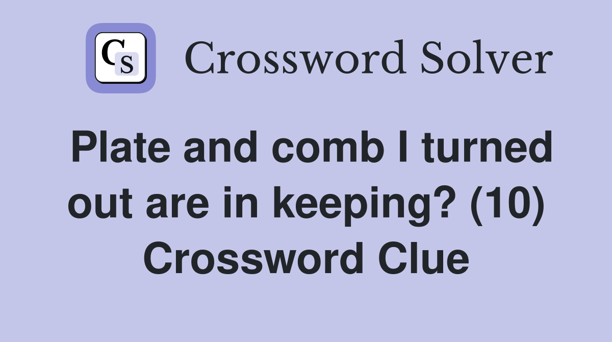 Plate and comb I turned out are in keeping? (10) Crossword Clue
