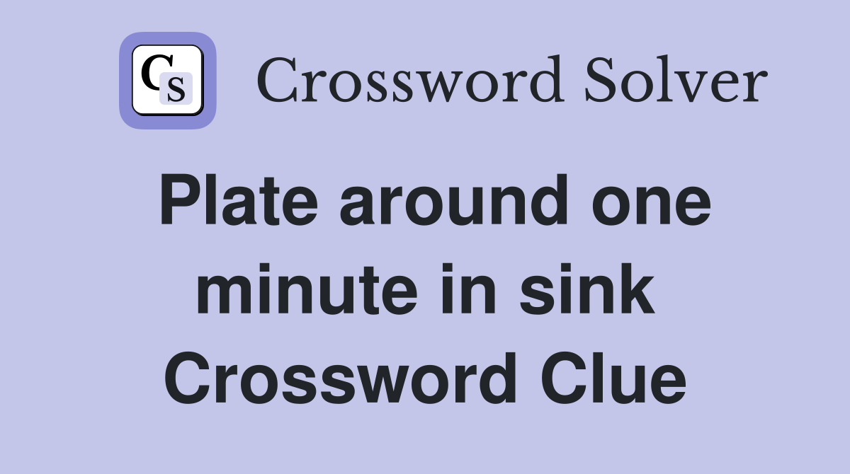 Plate around one minute in sink Crossword Clue