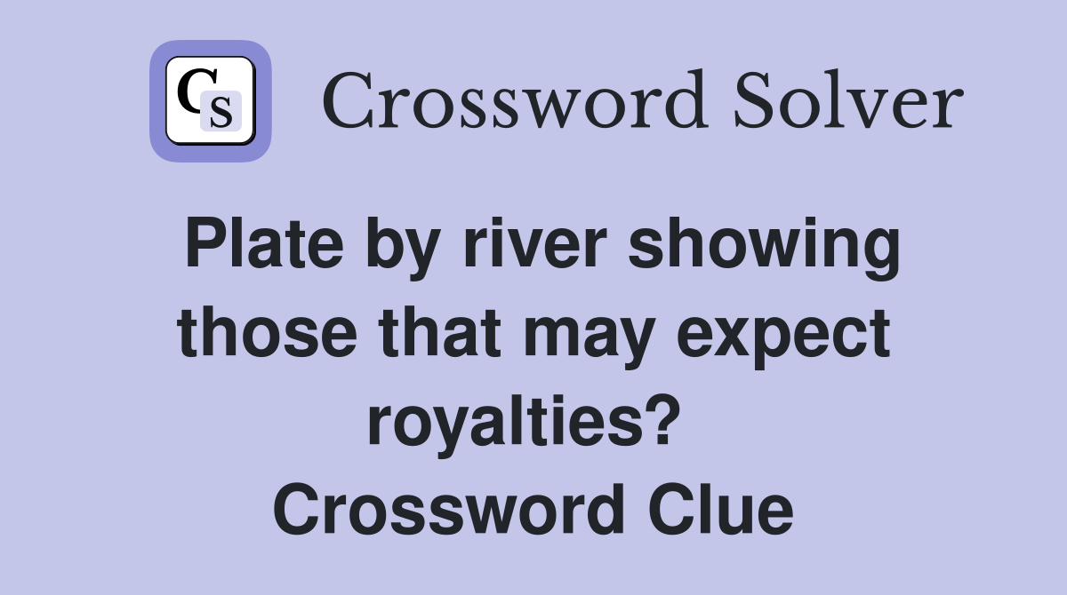 Plate by river showing those that may expect royalties?  Crossword Clue
