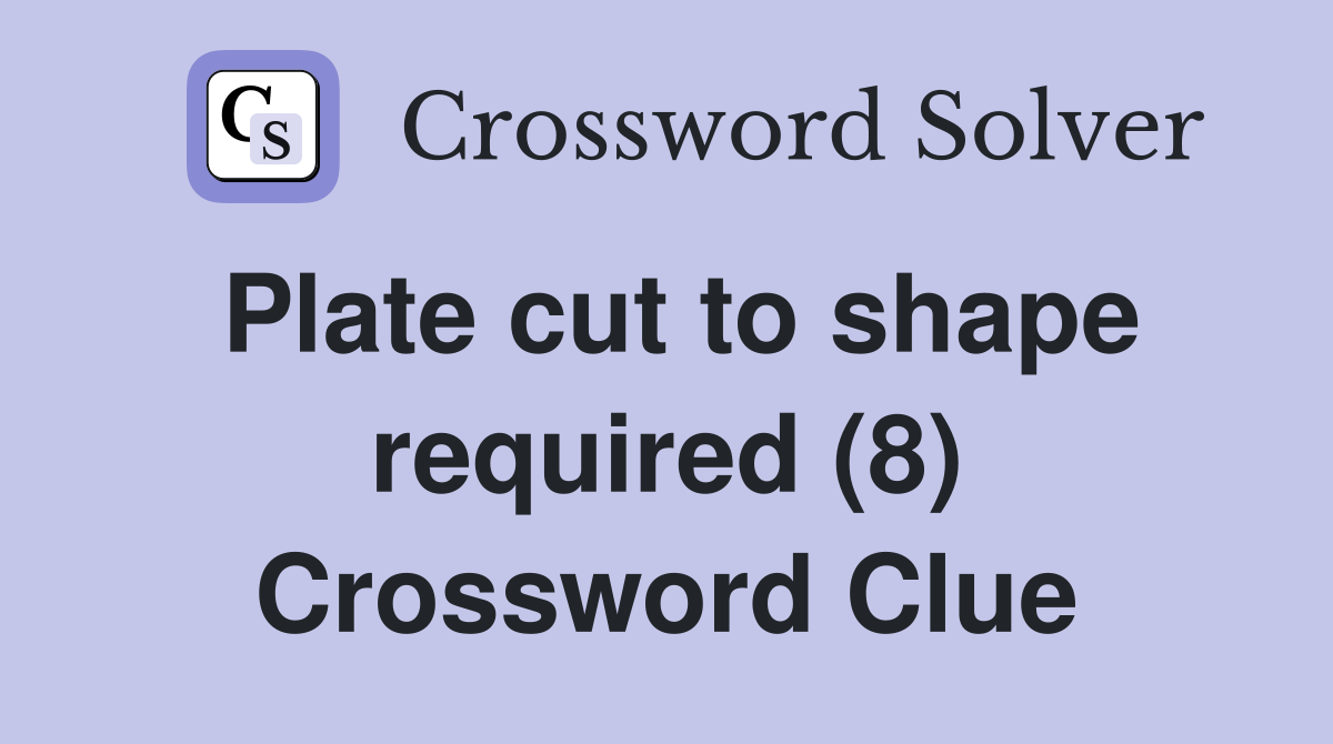 Plate cut to shape required (8) Crossword Clue Answers Crossword Solver