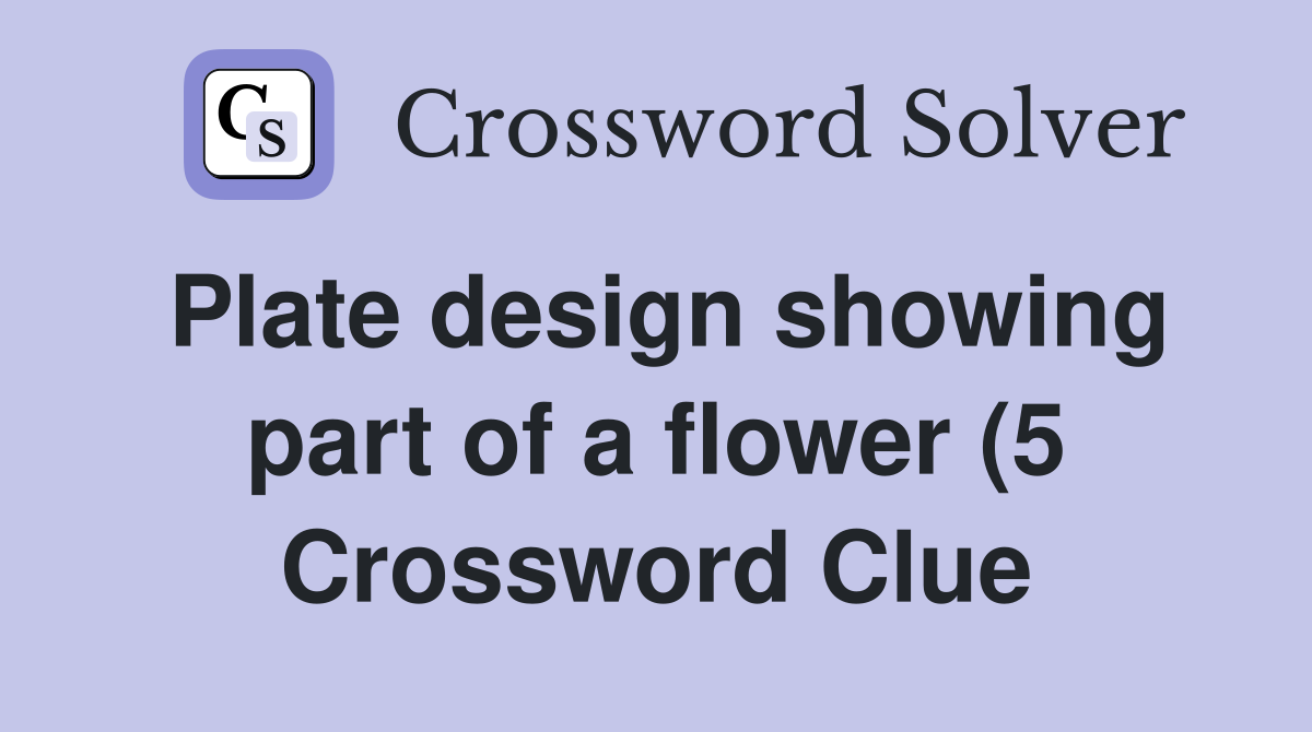 Plate design showing part of a flower (5) Crossword Clue Answers Plate design showing part of a flower (5) Crossword Clue Answers