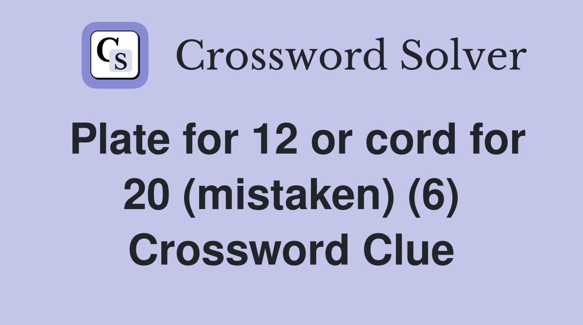 Plate for 12 or cord for 20 (mistaken) (6) Crossword Clue