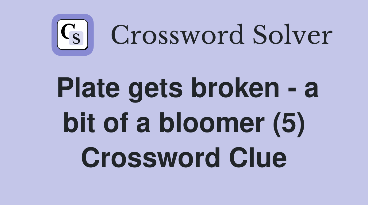 Plate gets broken - a bit of a bloomer (5) Crossword Clue