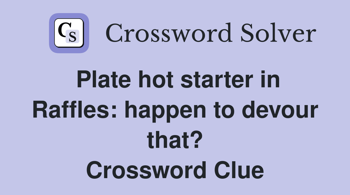 Plate hot starter in Raffles: happen to devour that? Crossword Clue
