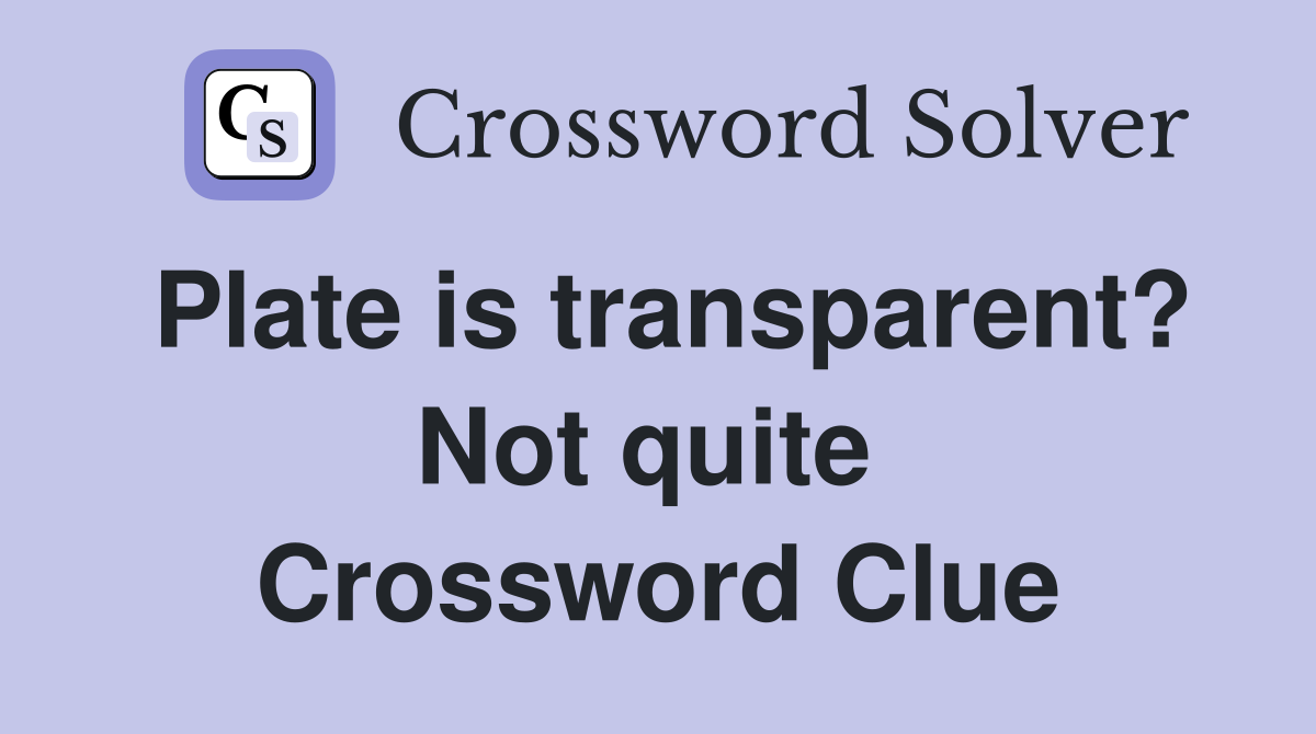 Plate is transparent? Not quite  Crossword Clue