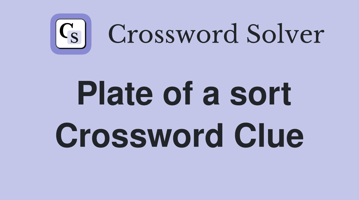 Plate of a sort Crossword Clue
