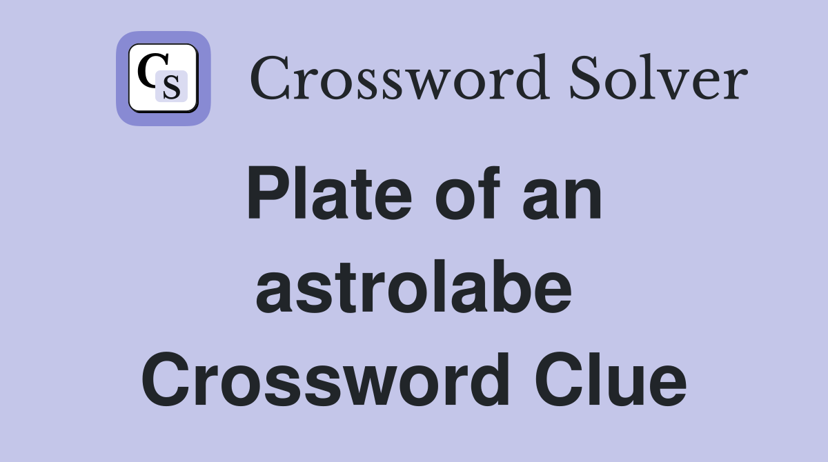Plate of an astrolabe Crossword Clue