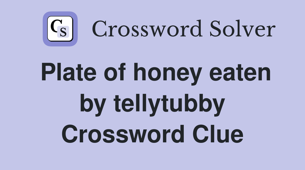 Plate of honey eaten by tellytubby Crossword Clue